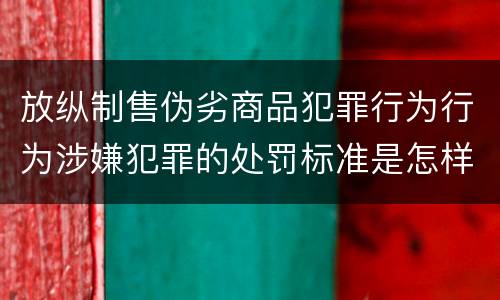 放纵制售伪劣商品犯罪行为行为涉嫌犯罪的处罚标准是怎样的