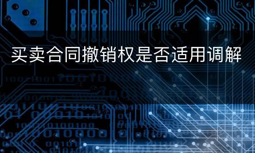 买卖合同撤销权是否适用调解