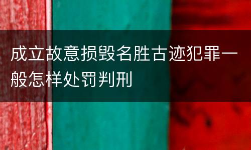 成立故意损毁名胜古迹犯罪一般怎样处罚判刑