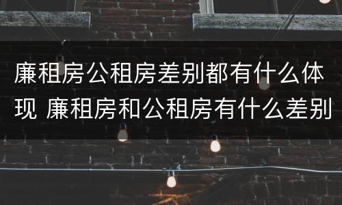 廉租房公租房差别都有什么体现 廉租房和公租房有什么差别