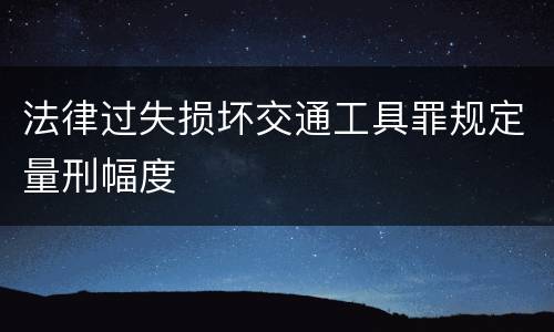 法律过失损坏交通工具罪规定量刑幅度