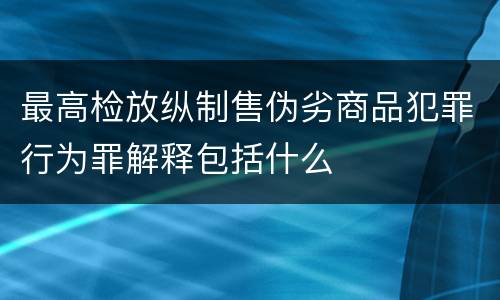 最高检放纵制售伪劣商品犯罪行为罪解释包括什么