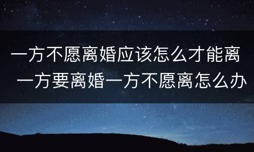 一方不愿离婚应该怎么才能离 一方要离婚一方不愿离怎么办