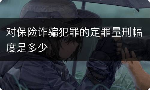 对保险诈骗犯罪的定罪量刑幅度是多少