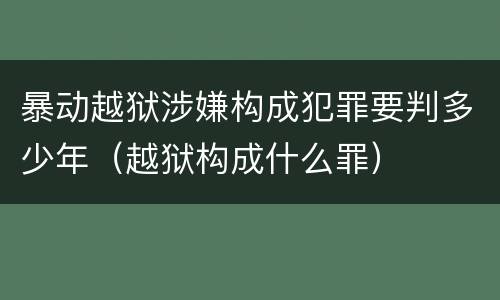 暴动越狱涉嫌构成犯罪要判多少年（越狱构成什么罪）