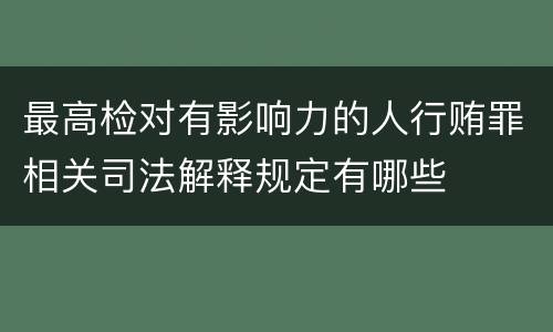最高检对有影响力的人行贿罪相关司法解释规定有哪些