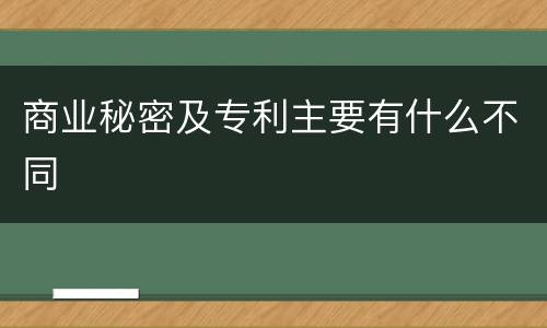 商业秘密及专利主要有什么不同