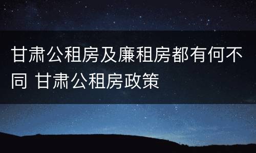 甘肃公租房及廉租房都有何不同 甘肃公租房政策