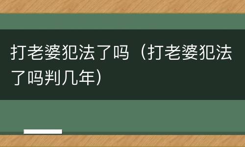 打老婆犯法了吗（打老婆犯法了吗判几年）