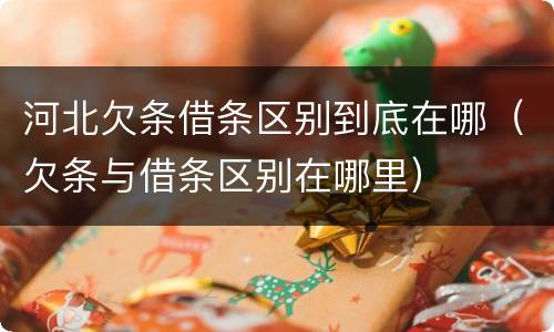 河北欠条借条区别到底在哪（欠条与借条区别在哪里）