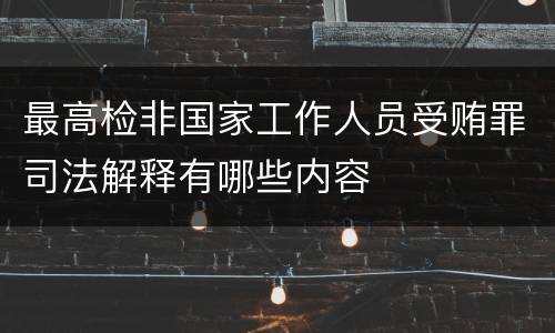 最高检非国家工作人员受贿罪司法解释有哪些内容