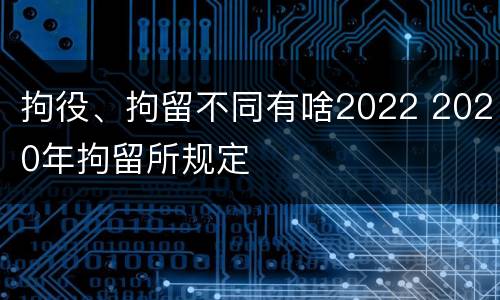 拘役、拘留不同有啥2022 2020年拘留所规定