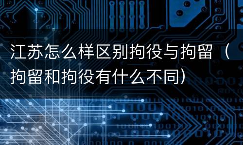 江苏怎么样区别拘役与拘留（拘留和拘役有什么不同）