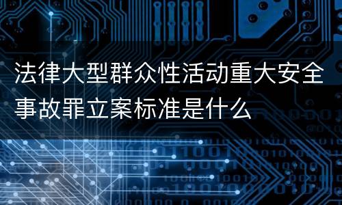 法律大型群众性活动重大安全事故罪立案标准是什么