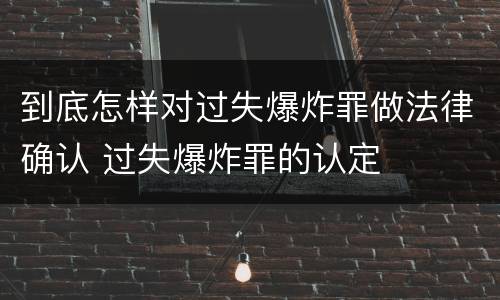 到底怎样对过失爆炸罪做法律确认 过失爆炸罪的认定