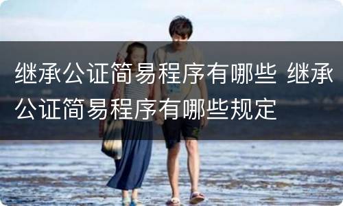 继承公证简易程序有哪些 继承公证简易程序有哪些规定