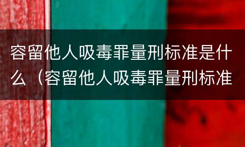 容留他人吸毒罪量刑标准是什么（容留他人吸毒罪量刑标准是什么）