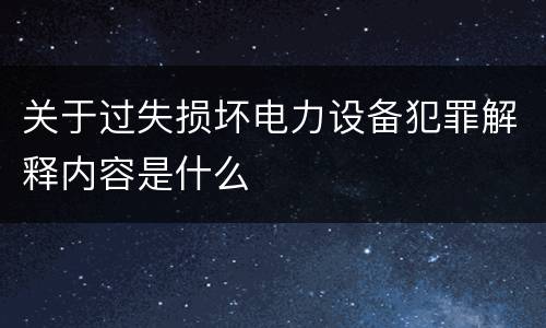 关于过失损坏电力设备犯罪解释内容是什么
