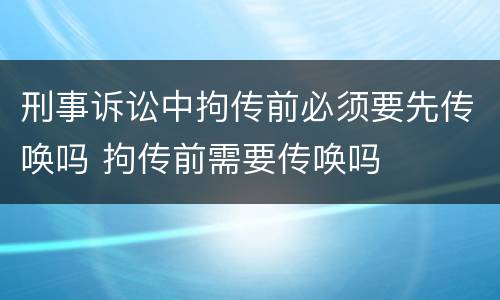 刑事诉讼中拘传前必须要先传唤吗 拘传前需要传唤吗