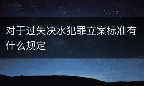 对于过失决水犯罪立案标准有什么规定