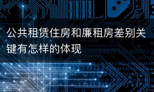 公共租赁住房和廉租房差别关键有怎样的体现