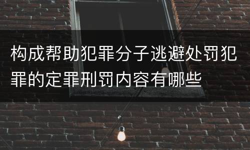 构成帮助犯罪分子逃避处罚犯罪的定罪刑罚内容有哪些
