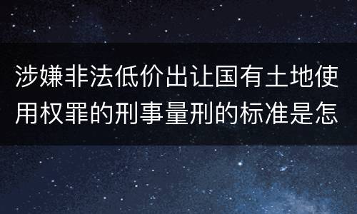 涉嫌非法低价出让国有土地使用权罪的刑事量刑的标准是怎样的