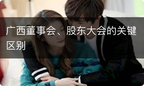 广西董事会、股东大会的关键区别