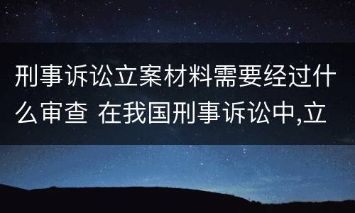 刑事诉讼立案材料需要经过什么审查 在我国刑事诉讼中,立案需要具备什么条件