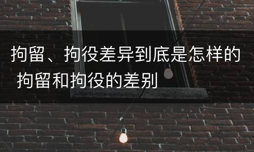 拘留、拘役差异到底是怎样的 拘留和拘役的差别