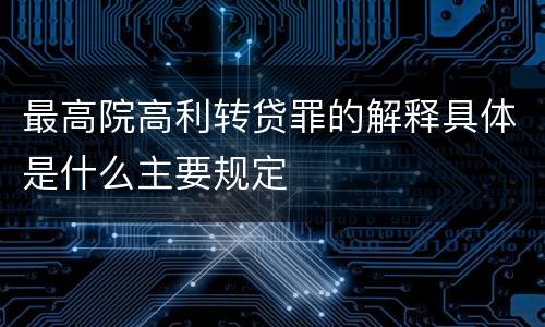 最高院高利转贷罪的解释具体是什么主要规定