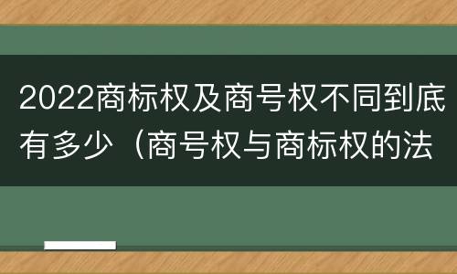 2022商标权及商号权不同到底有多少（商号权与商标权的法律冲突与解决）