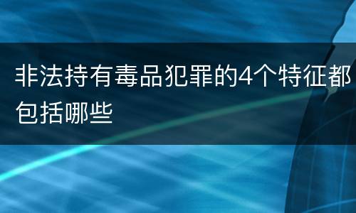 非法持有毒品犯罪的4个特征都包括哪些