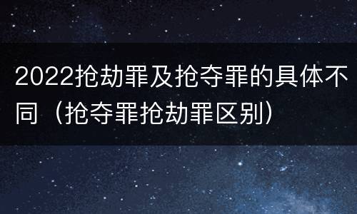 2022抢劫罪及抢夺罪的具体不同（抢夺罪抢劫罪区别）