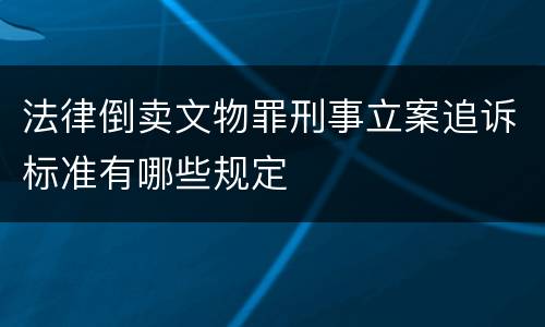 法律倒卖文物罪刑事立案追诉标准有哪些规定