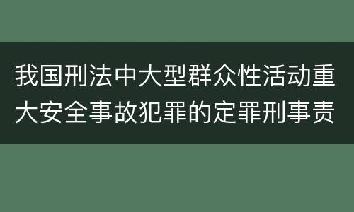 我国刑法中大型群众性活动重大安全事故犯罪的定罪刑事责任