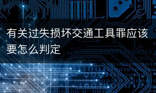 有关过失损坏交通工具罪应该要怎么判定