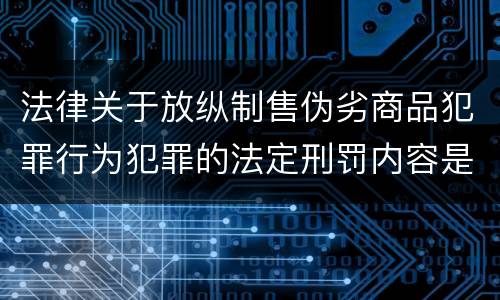 法律关于放纵制售伪劣商品犯罪行为犯罪的法定刑罚内容是怎样的