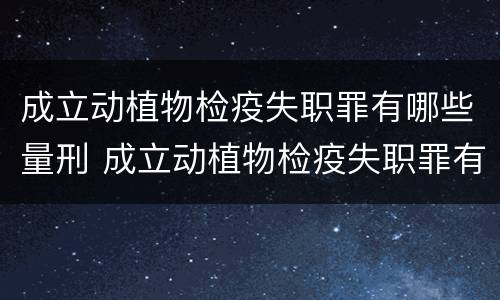 成立动植物检疫失职罪有哪些量刑 成立动植物检疫失职罪有哪些量刑标准
