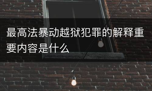 最高法暴动越狱犯罪的解释重要内容是什么