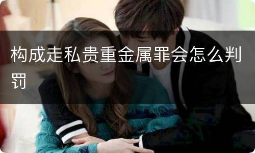 构成走私贵重金属罪会怎么判罚