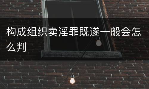 构成组织卖淫罪既遂一般会怎么判