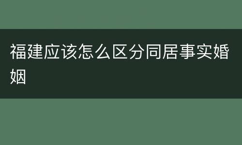 福建应该怎么区分同居事实婚姻