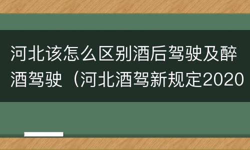 河北该怎么区别酒后驾驶及醉酒驾驶（河北酒驾新规定2020标准处罚）