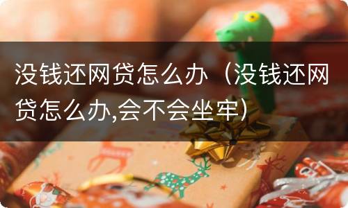没钱还网贷怎么办（没钱还网贷怎么办,会不会坐牢）