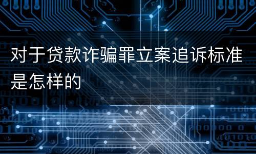 对于贷款诈骗罪立案追诉标准是怎样的