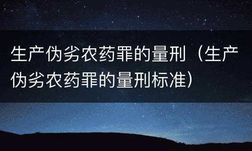 生产伪劣农药罪的量刑（生产伪劣农药罪的量刑标准）