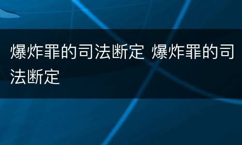 爆炸罪的司法断定 爆炸罪的司法断定