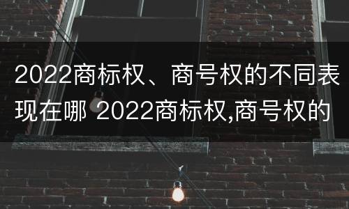2022商标权、商号权的不同表现在哪 2022商标权,商号权的不同表现在哪几方面