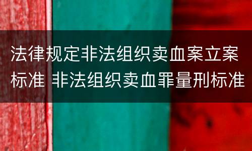 法律规定非法组织卖血案立案标准 非法组织卖血罪量刑标准